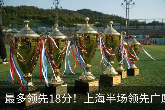 最多领先18分！上海半场领先广厦8分 张镇麟13+4布朗24+6三分